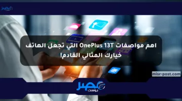 أهم مواصفات OnePlus 13T التي تجعل الهاتف خيارك المثالي القادم!